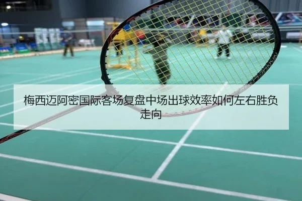 梅西迈阿密国际客场复盘中场出球效率如何左右胜负走向