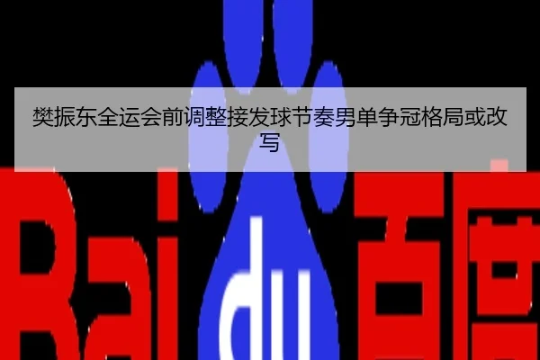 樊振东全运会前调整接发球节奏男单争冠格局或改写